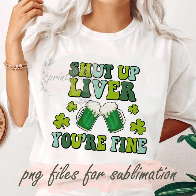 Shut Up Liver You're Fine Beer St Patrick'sDay Png, St. Patrick's Day Png, Funny Drinking Png, Green Beer Png, Irish Drinking Beer Sublimation PrintingLife 