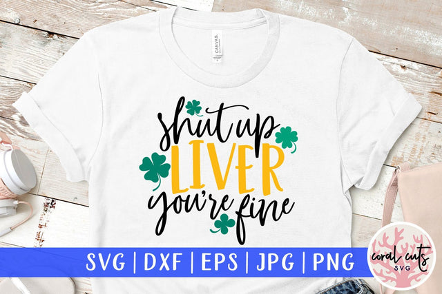 Shut up liver you're fine - St Patricks Day SVG EPS DXF PNG SVG CoralCutsSVG 