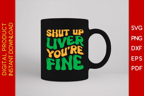 Shut Up Liver You're Fine St Patrick's Day SVG PNG PDF Cut File SVG Creativedesigntee 