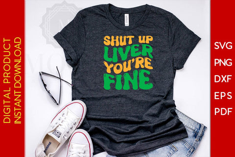 Shut Up Liver You're Fine St Patrick's Day SVG PNG PDF Cut File SVG Creativedesigntee 