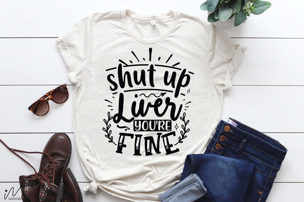 Shut Up Liver Youre Fine Svg Funny T Shirt Svg Sarcastic T Shirt Svg