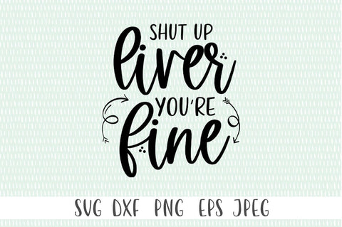 Shut Up Liver. You're Fine SVG SVG Simply Cutz 