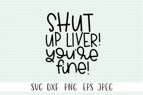 Shut Up Liver. You're Fine SVG SVG Simply Cutz 