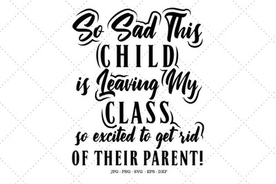 So Sad This Child is Leaving My Class So Excited To Get Rid of Their Parent, Teacher SVG, Teacher Shirt SVG, Teacher Mug Svg SVG SVG Digital Designer 