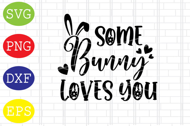 Some Bunny Loves You Svg, Bunny Svg, Easter Bunny Svg, Happy Easter Svg, Png, Eps, Dxf Files SVG DigitalSvgFiles 