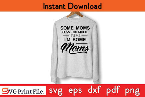 Some Moms Cuss Too Much, It's Me, I'm Some Moms Mothers Day SVG PNG Cricut File SVG SVG Print File 