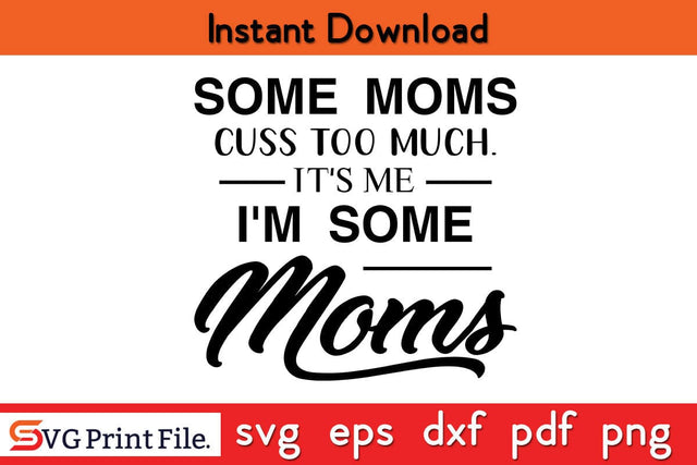 Some Moms Cuss Too Much, It's Me, I'm Some Moms Mothers Day SVG PNG Cricut File SVG SVG Print File 