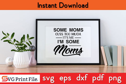 Some Moms Cuss Too Much, It's Me, I'm Some Moms Mothers Day SVG PNG Cricut File SVG SVG Print File 
