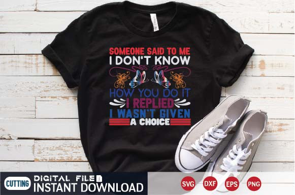 someone said to me i don't know how you do it i replied i wasn't given a choice t-shirt SVG designer krishna 