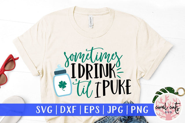 Sometimes I Drink Till I Puke - St Patricks Day SVG EPS DXF PNG SVG CoralCutsSVG 