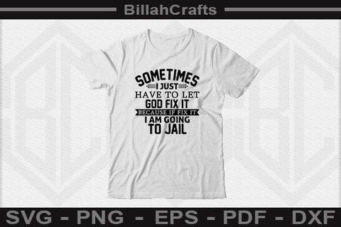 Sometimes I Just Have To Let God Fix It Because If Fix It I Am Going To Jail SVG File SVG BillahCrafts 