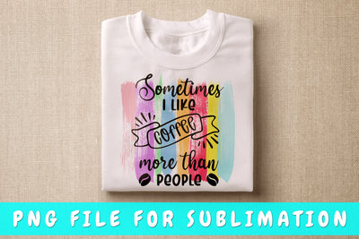 Sometimes I Like Coffee More Than People PNG, Coffee Quote Design For Sublimation Sublimation HappyDesignStudio 