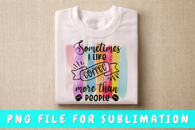 Sometimes I Like Coffee More Than People PNG, Coffee Quote Design For Sublimation Sublimation HappyDesignStudio 