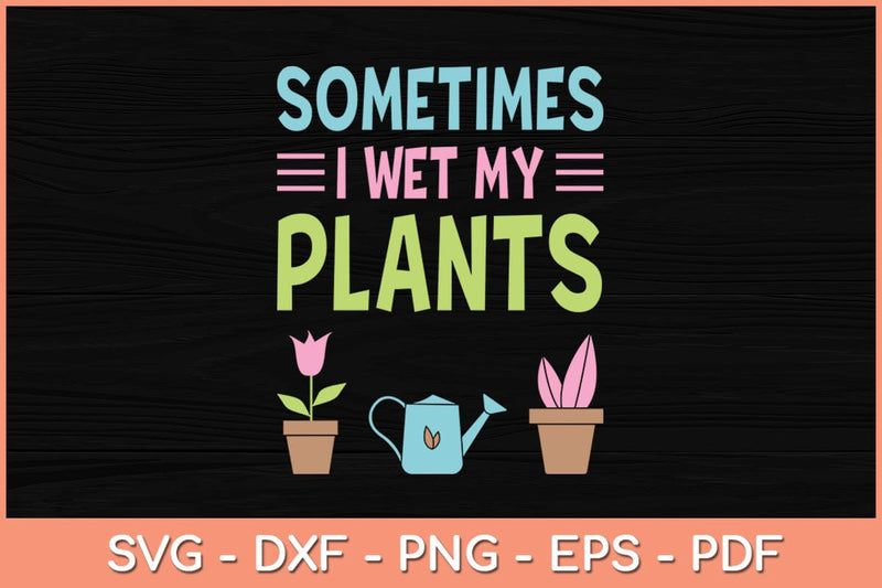 Sometimes I Wet My Plants Gardening Svg Design SVG artprintfile 