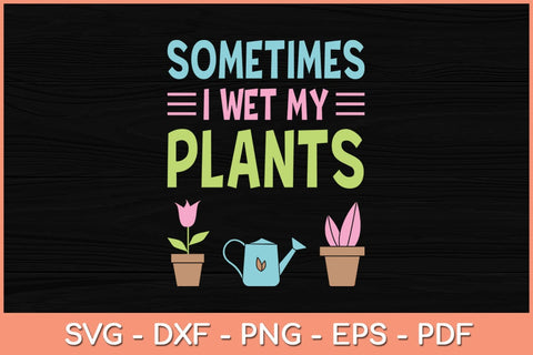 Sometimes I Wet My Plants Gardening Svg Design SVG artprintfile 