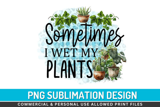 Sometimes i wet my plants Sublimation PNG Sublimation Regulrcrative 