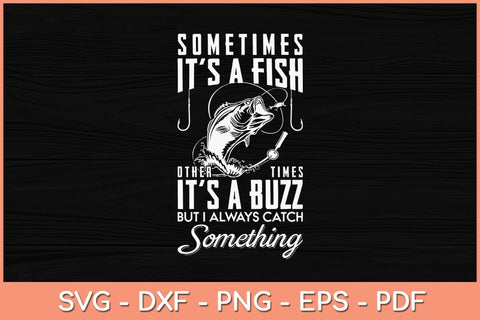 Sometimes It's a Fish Other Times It's A Buzz But I Always Catch Something Svg File SVG artprintfile 
