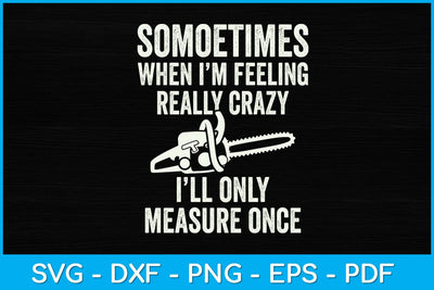 Sometimes When I'm Feeling Really Crazy I'll Only Measure Once Svg SVG artprintfile 