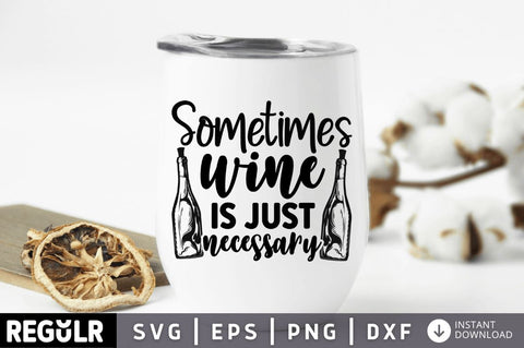 Sometimes wine is just necessary SVG SVG Regulrcrative 