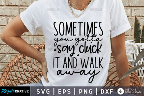 Sometimes you gotta say cluck it and walk away SVG SVG Regulrcrative 