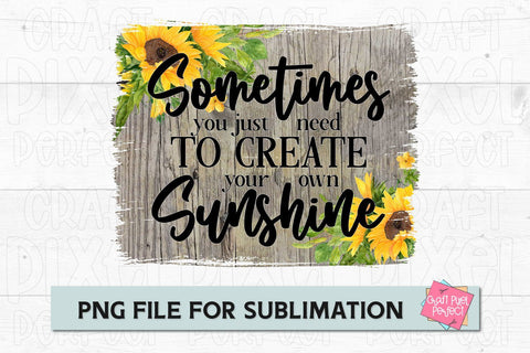 Sometimes You Just Need To Create Your Own Sunshine, Create Your Own Sunshine, Sunflower Sublimation, Motivation Sublimation Craft Pixel Perfect 