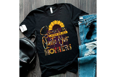 Sooner or later we all quote our mothers Sublimation designartist 