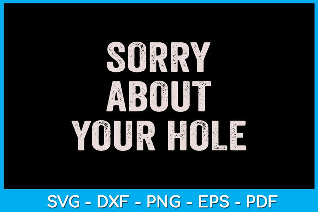 Sorry About Your Hole SVG PNG PDF Cut File SVG Creativedesigntee 