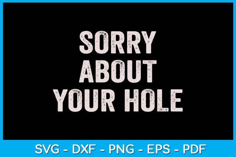 Sorry About Your Hole SVG PNG PDF Cut File SVG Creativedesigntee 