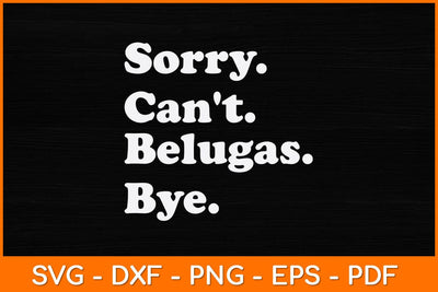 Sorry Can't Belugas Bye Svg Design SVG artprintfile 