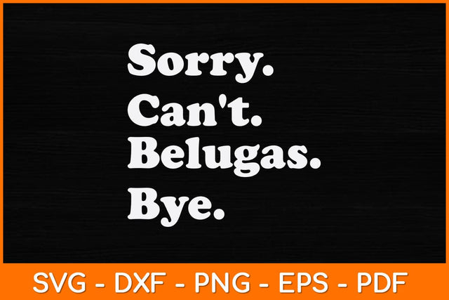Sorry Can't Belugas Bye Svg Design SVG artprintfile 