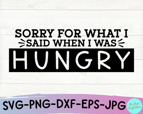 Sorry For What I said When I Was hungry SVG Cut File - Sarcastic Svg SVG She Shed Craft Store 