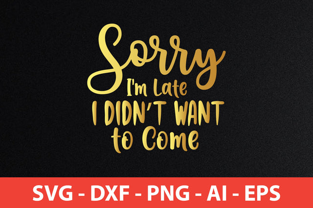Sorry I am Late I Did not Want to Come SVG SVG nirmal108roy 
