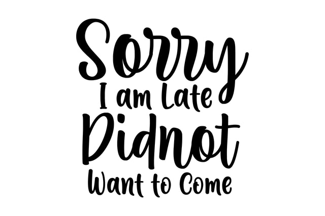 Sorry I am Late I Didnot Want to Come svg SVG orpitasn 