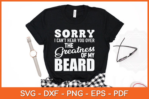 Sorry I Cant Hear you Over The Greatness Of My Beard Svg File SVG artprintfile 
