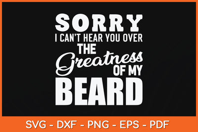 Sorry I Cant Hear you Over The Greatness Of My Beard Svg File SVG artprintfile 