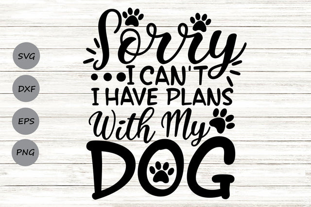 Sorry I Can't I Have Plans With My Dog| Dog Lover SVG Cutting Files. SVG CosmosFineArt 