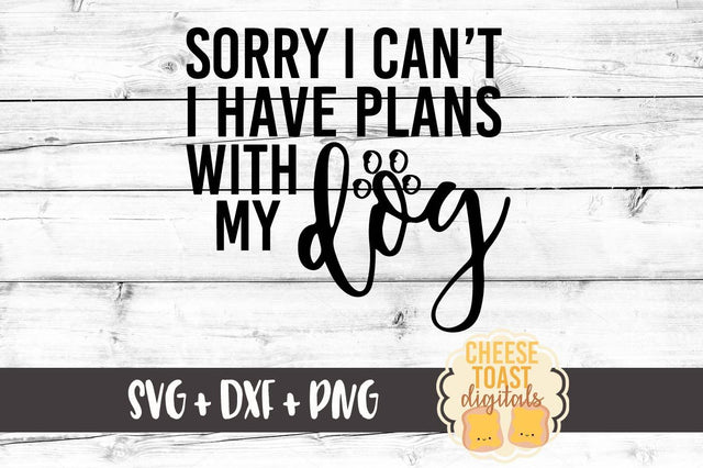 Sorry I Can't I Have Plans With My Dog SVG Cheese Toast Digitals 