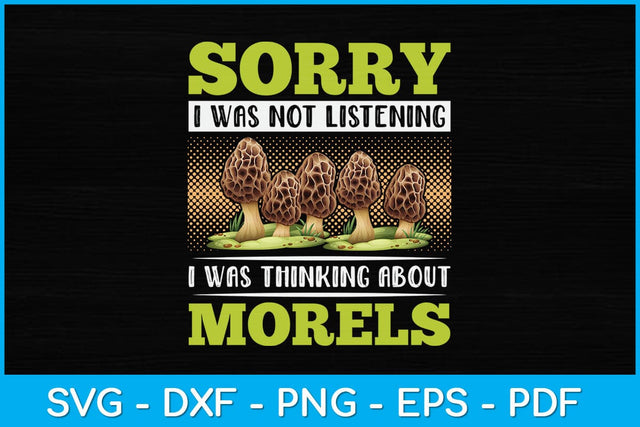 Sorry I Was Not Listening I Was Thinking About Morels Svg Design SVG artprintfile 