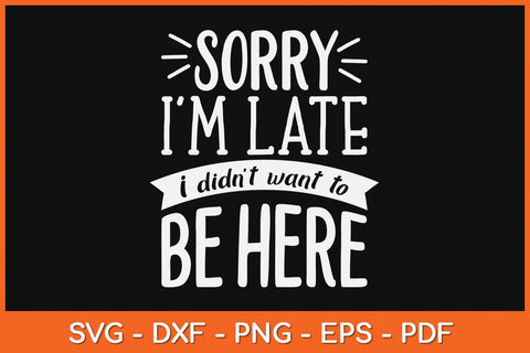 Sorry I'm Late I Didn't Want To Be Here Funny Svg Cutting File SVG artprintfile 
