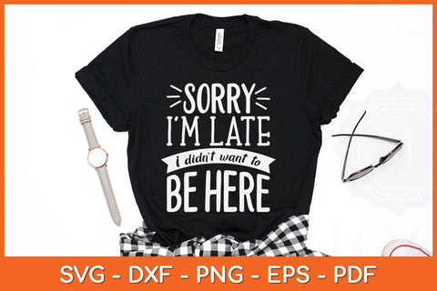 Sorry I'm Late I Didn't Want To Be Here Funny Svg Cutting File SVG artprintfile 