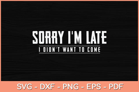 Sorry I'm Late I Didn't Want To Come Funny Svg Cutting File SVG Helal 