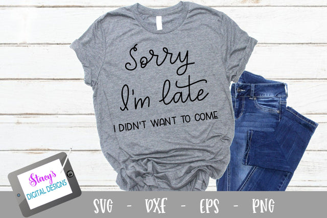 Sorry I'm late - I didn't want to come - Funny SVG SVG Stacy's Digital Designs 