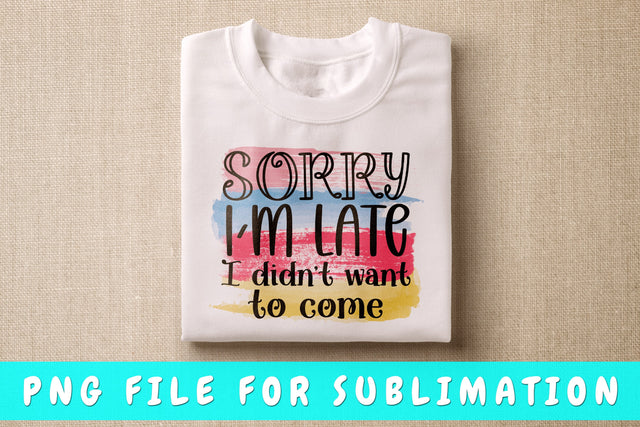 Sorry I'm Late I Didn't Want To Come PNG, Funny Design For Sublimation Sublimation HappyDesignStudio 