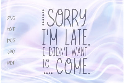 Sorry I'm Late I Didn't Want to Come SVG, PNG, DXF, PDF, JPG SVG Digitals by Hanna 