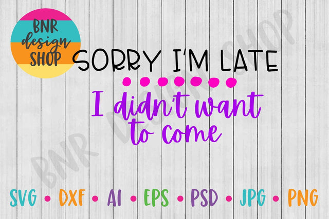 Sorry I'm Late I Didn't Want to Come SVG SVG BNRDesignShop 