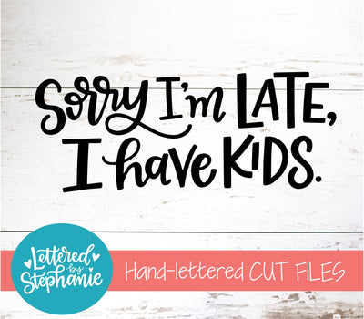 Sorry I'm Late, I Have Kids SVG, Mom SVG SVG Lettered by Stephanie 