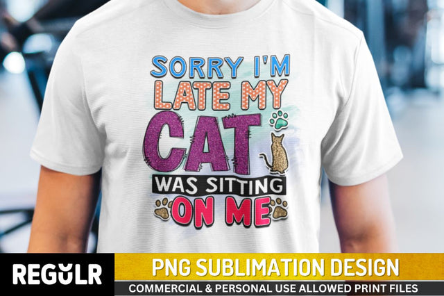 Sorry i'm late my cat was sitting on me Sublimation PNG, Sublimation Cat Design Sublimation Regulrcrative 