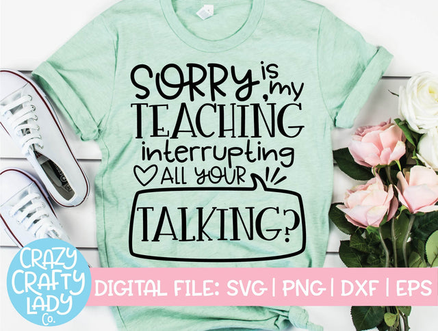Sorry, Is My Teaching Interrupting All Your Talking? | Teacher SVG Cut File SVG Crazy Crafty Lady Co. 
