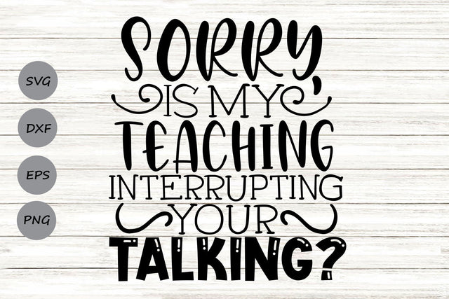 Sorry Is My Teaching Interrupting Your Talking| Funny Teacher SVG Cutting Files. SVG CosmosFineArt 