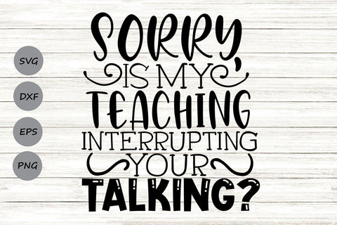 Sorry Is My Teaching Interrupting Your Talking| Funny Teacher SVG Cutting Files. SVG CosmosFineArt 
